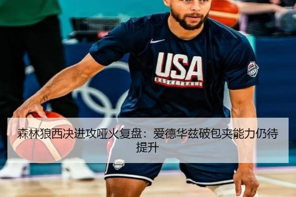 森林狼西决进攻哑火复盘：爱德华兹破包夹能力仍待提升