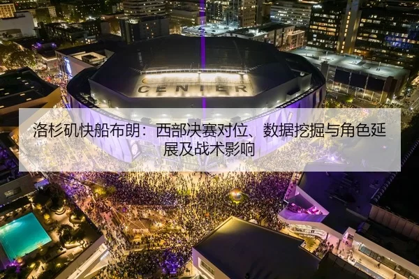 洛杉矶快船布朗：西部决赛对位、数据挖掘与角色延展及战术影响
