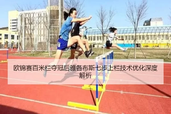 欧锦赛百米栏夺冠后雅各布斯七步上栏技术优化深度解析